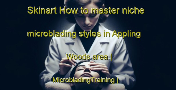 Skinart How to master niche microblading styles in Appling Woods area | MicrobladingTraining | MicrobladingClasses | SkinartTraining-United States